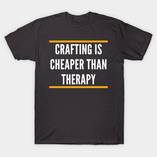 CRAFTING IS CHEAPER THAN THERAPY T-Shirt by doctor ax